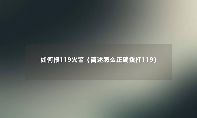 如何报119火警（简述怎么正确拨打119）