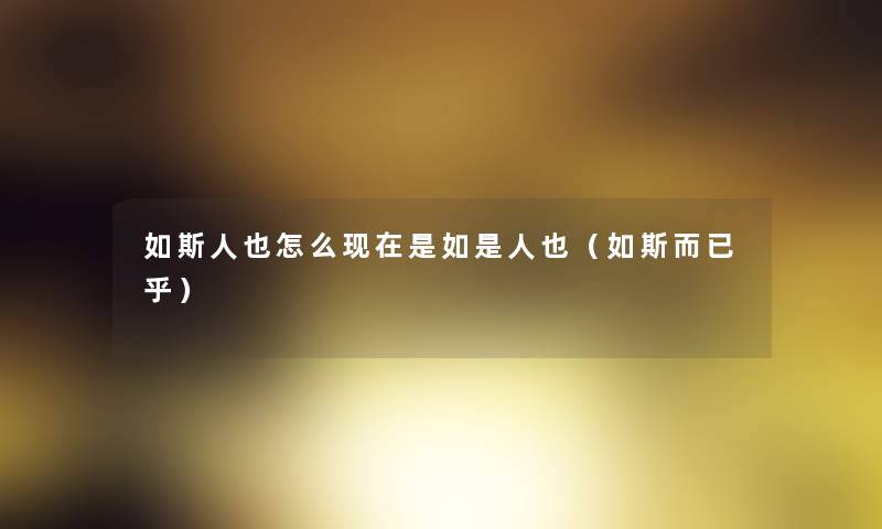 如斯人也怎么现在是如是人也（如斯而已乎）