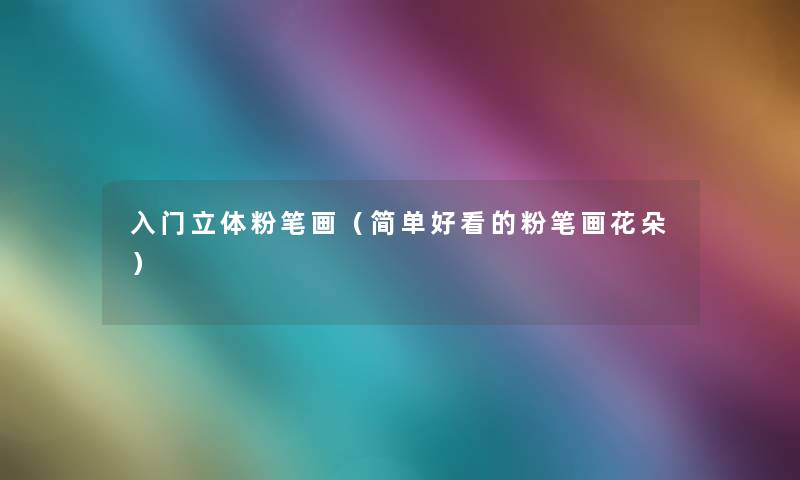 入门立体粉笔画（简单好看的粉笔画花朵）