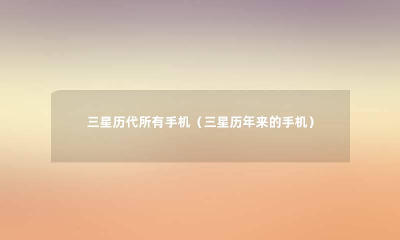 三星历代所有手机(三星历年来的手机) 三星历代所有手机(三星历年来的手机)