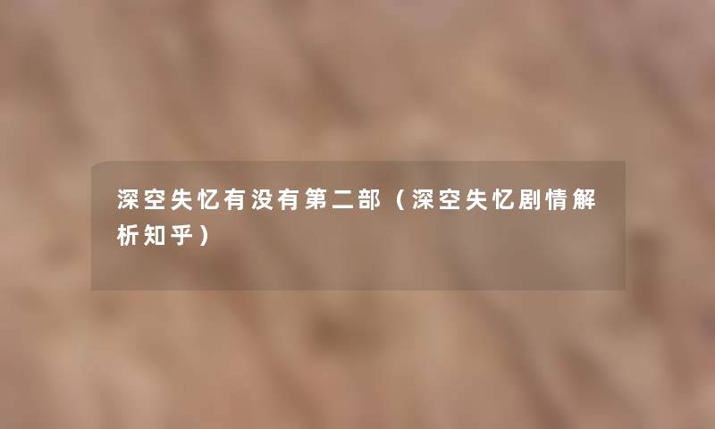 深空失忆有没有第二部(深空失忆剧情解析知乎) 深空失忆有没有第二部(深空失忆剧情解析知乎)