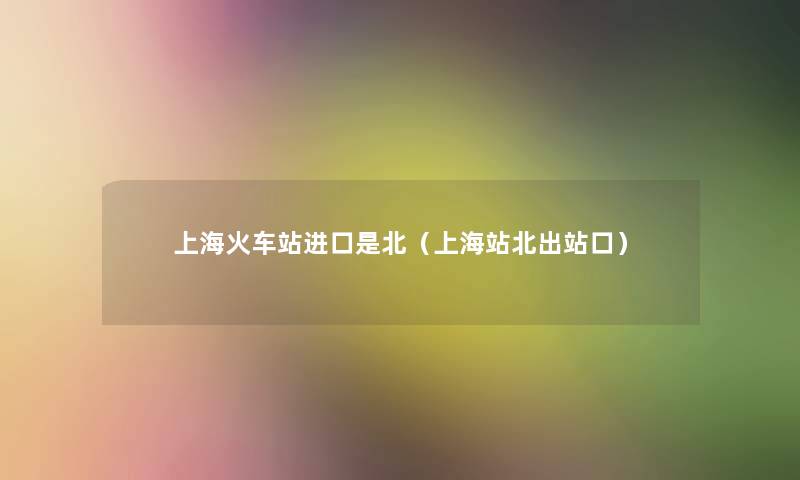 上海火车站进口是北(上海站北出站口) 上海火车站进口是北(上海站北出站口)