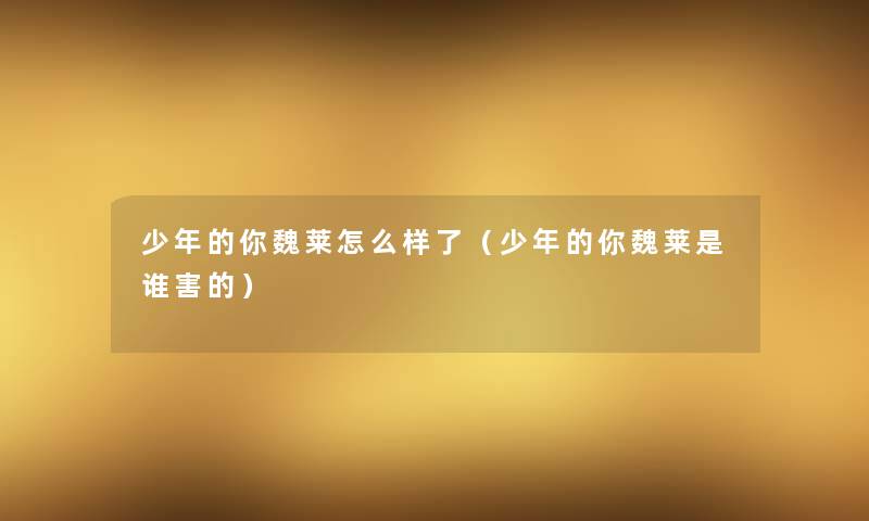 少年的你魏莱怎么样了（少年的你魏莱是谁害的）