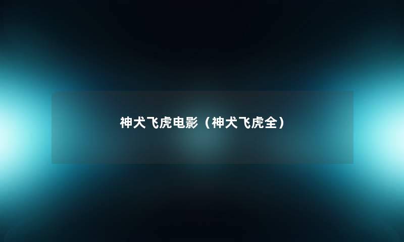 神犬飞虎电影（神犬飞虎全）