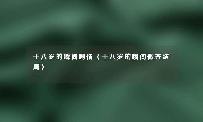 十八岁的瞬间剧情(十八岁的瞬间傲齐结局) 十八岁的瞬间剧情(十八岁的瞬间傲齐结局)