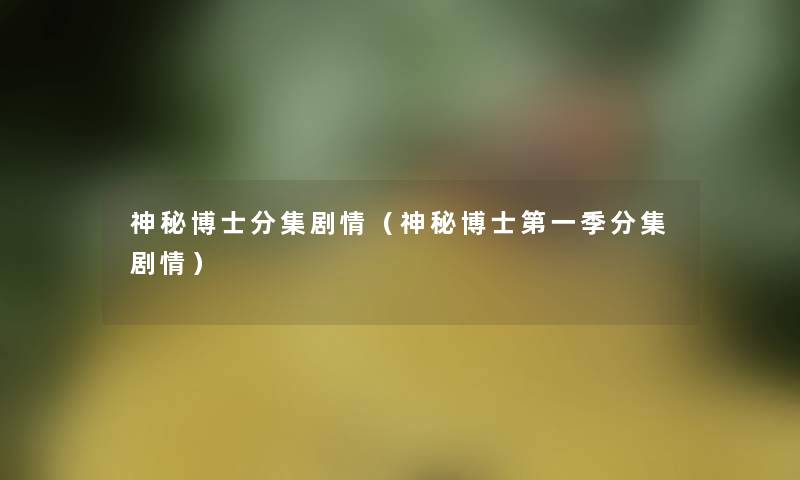 神秘博士分集剧情(神秘博士第一季分集剧情) 神秘博士分集剧情(神秘博士第一季分集剧情)