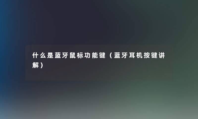 什么是蓝牙鼠标功能键(蓝牙耳机按键讲解) 什么是蓝牙鼠标功能键(蓝牙耳机按键讲解)