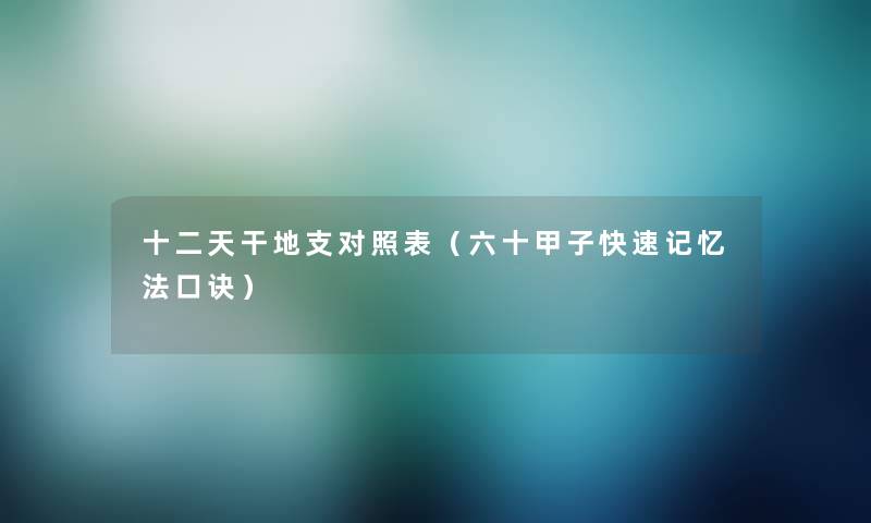 十二天干地支对照表（六十甲子快速记忆法口诀）