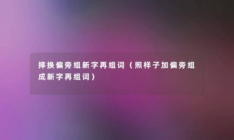 摔换偏旁组新字再组词(照样子加偏旁组成新字再组词) 摔换偏旁组新字再组词(照样子加偏旁组成新字再组词)
