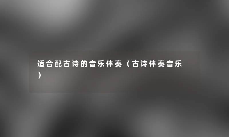 适合配古诗的音乐伴奏（古诗伴奏音乐 ）