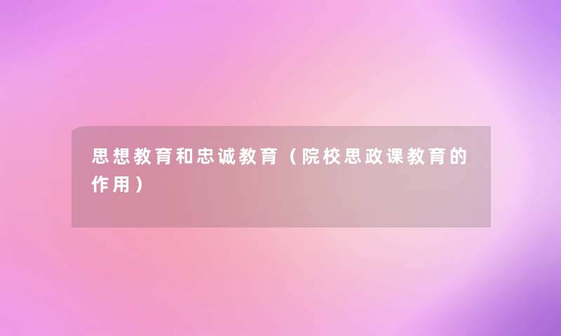 思想教育和忠诚教育(院校思政课教育的作用) 思想教育和忠诚教育(院校思政课教育的作用)