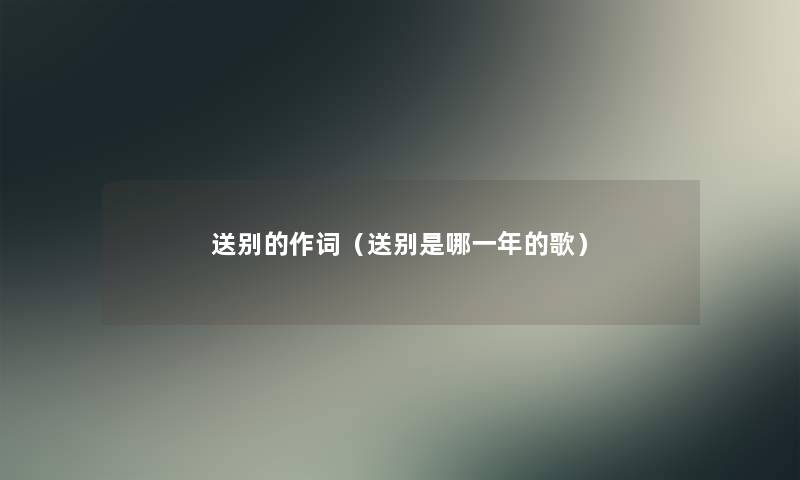 送别的作词（送别是哪一年的歌）