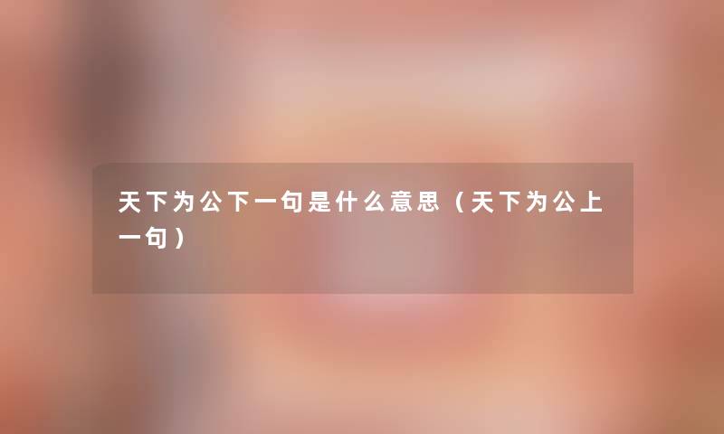 天下为公下一句是什么意思（天下为公上一句）