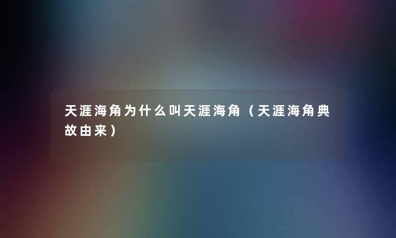 天涯海角为什么叫天涯海角(天涯海角典故由来) 天涯海角为什么叫天涯海角(天涯海角典故由来)