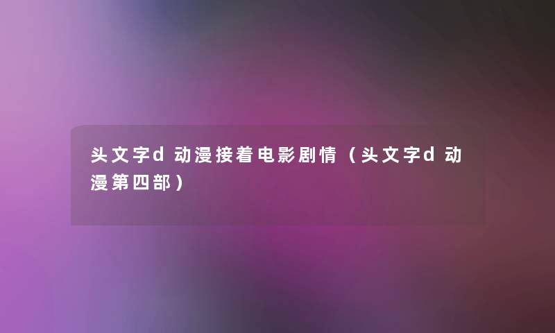 头文字d动漫接着电影剧情（头文字d动漫第四部）