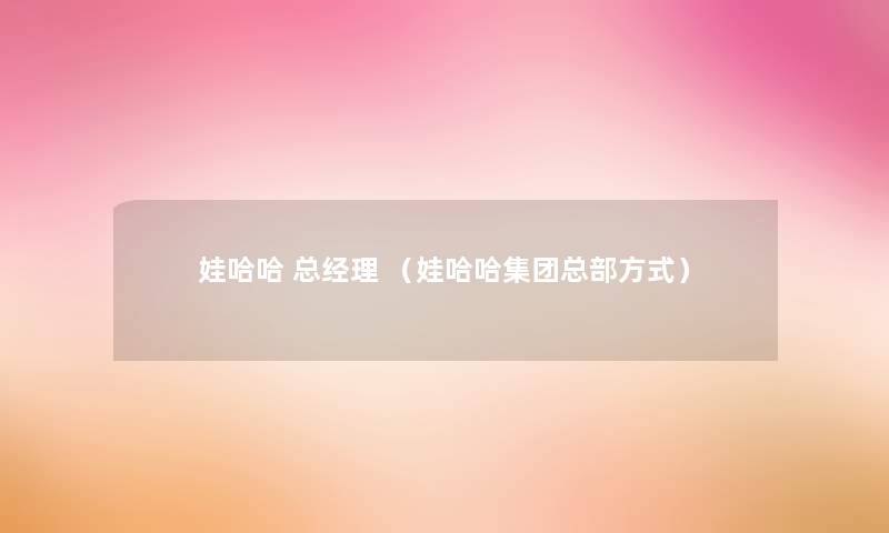 娃哈哈 总经理 (娃哈哈集团总部方式) 娃哈哈 总经理 (娃哈哈集团总部方式)