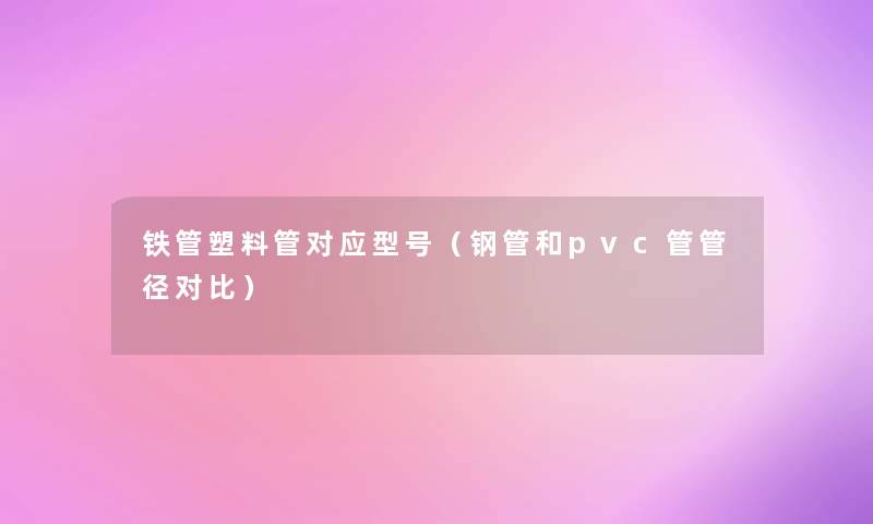 铁管塑料管对应型号(钢管和pvc管管径对比) 铁管塑料管对应型号(钢管和pvc管管径对比)