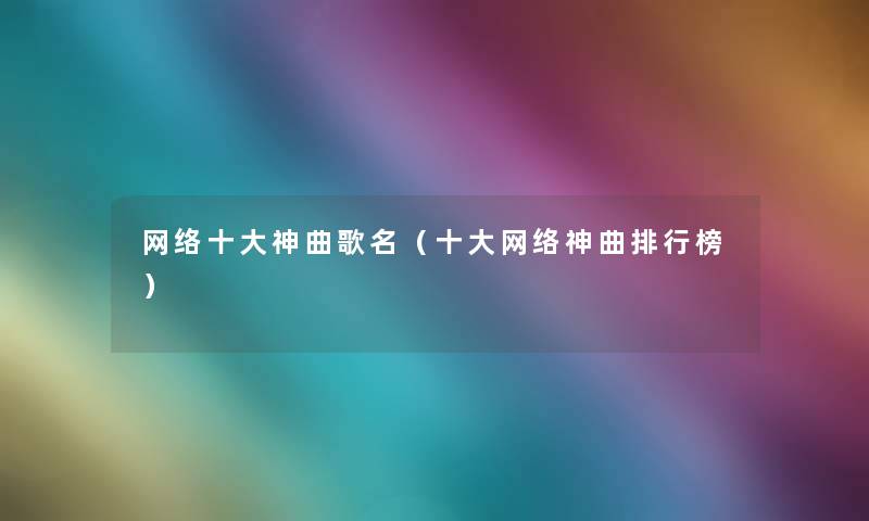 网络一些神曲歌名(一些网络神曲整理榜) 网络一些神曲歌名(一些网络神曲整理榜)
