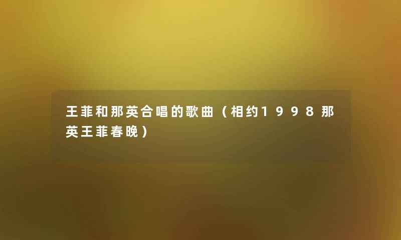 王菲和那英合唱的歌曲(相约1998那英王菲春晚) 王菲和那英合唱的歌曲(相约1998那英王菲春晚)