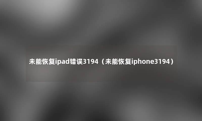 未能恢复ipad错误3194(未能恢复iphone3194) 未能恢复ipad错误3194(未能恢复iphone3194)