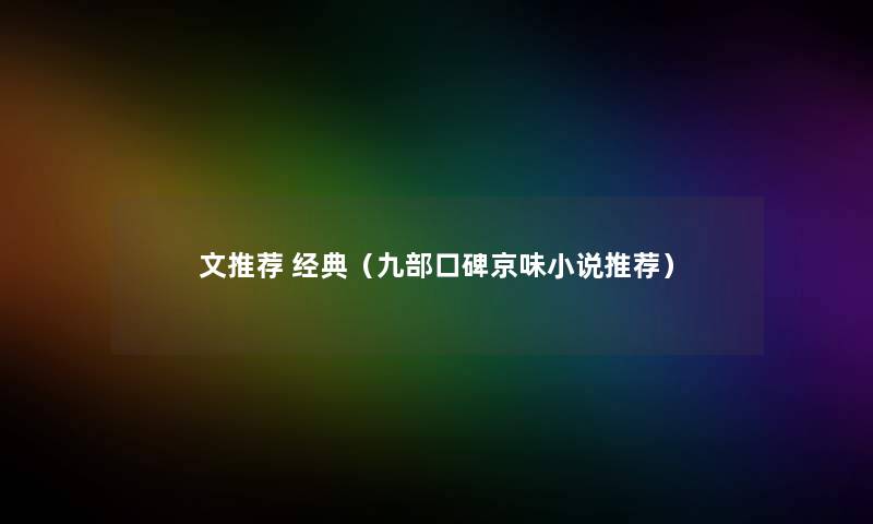 文推荐 经典(九部口碑京味小说推荐) 文推荐 经典(九部口碑京味小说推荐)