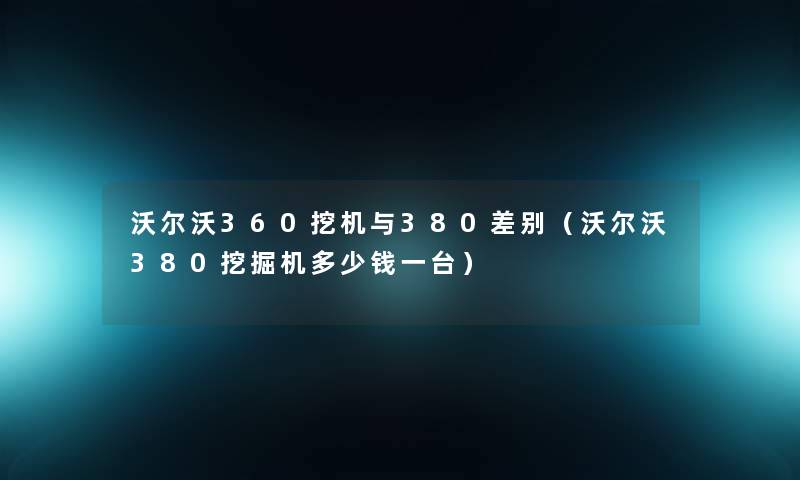 沃尔沃360挖机与380差别（沃尔沃380挖掘机多少钱一台）