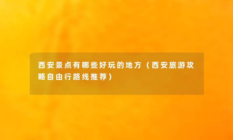 西安景点有哪些好玩的地方（西安旅游攻略自由行路线推荐）