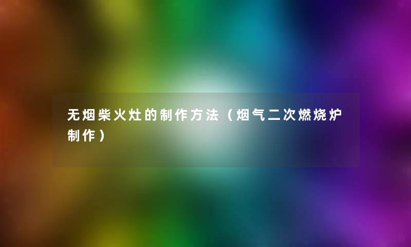 无烟柴火灶的制作方法（烟气二次燃烧炉制作）