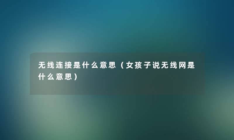 无线连接是什么意思(女孩子说无线网是什么意思) 无线连接是什么意思(女孩子说无线网是什么意思)