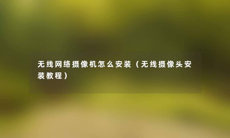 无线网络摄像机怎么安装(无线摄像头安装教程) 无线网络摄像机怎么安装(无线摄像头安装教程)