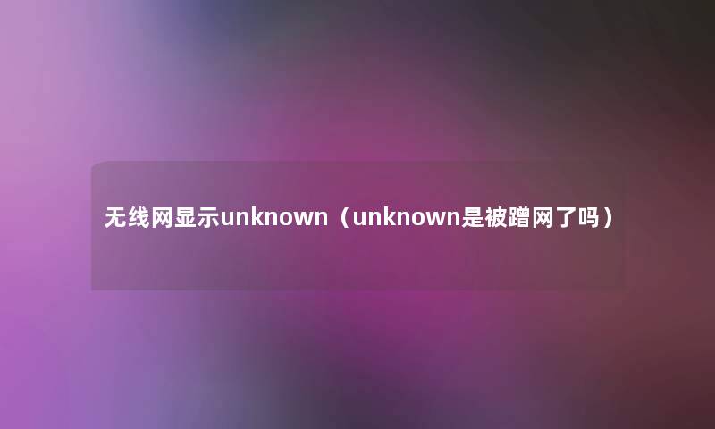 无线网显示unknown（unknown是被蹭网了吗）