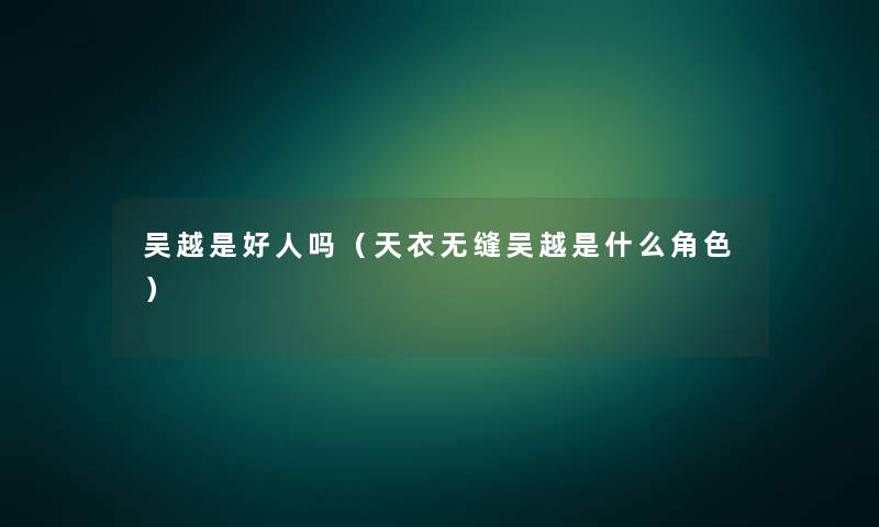 吴越是好人吗(天衣无缝吴越是什么角色) 吴越是好人吗(天衣无缝吴越是什么角色)