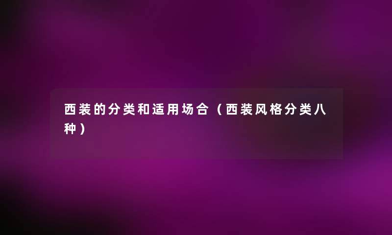 西装的分类和适用场合(西装风格分类八种) 西装的分类和适用场合(西装风格分类八种)