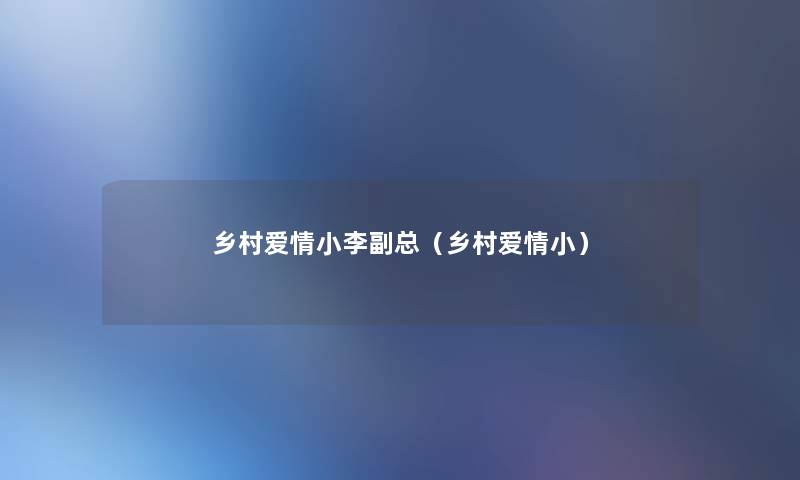 乡村爱情小李副总(乡村爱情小) 乡村爱情小李副总(乡村爱情小)