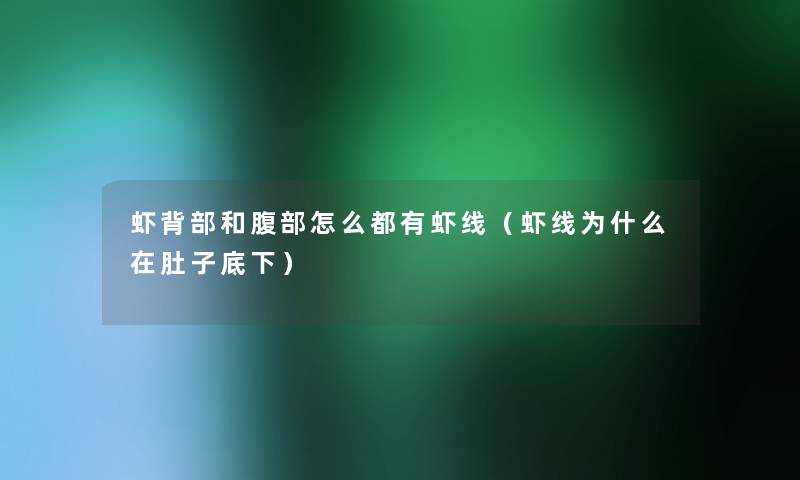 虾背部和腹部怎么都有虾线(虾线为什么在肚子底下) 虾背部和腹部怎么都有虾线(虾线为什么在肚子底下)