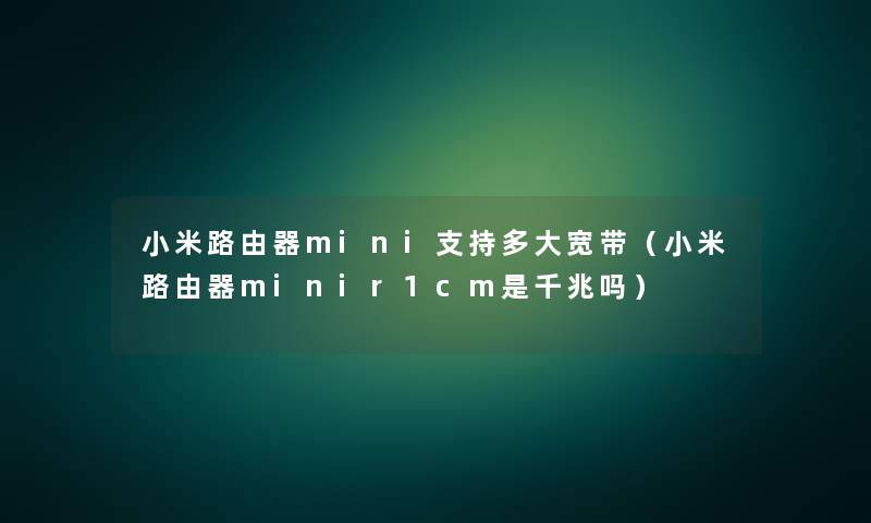 小米路由器mini支持多大宽带（小米路由器minir1cm是千兆吗）