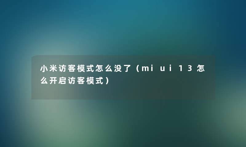 小米访客模式怎么没了(miui13怎么开启访客模式) 小米访客模式怎么没了(miui13怎么开启访客模式)