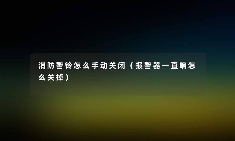 消防警铃怎么手动关闭(报警器一直响怎么关掉) 消防警铃怎么手动关闭(报警器一直响怎么关掉)