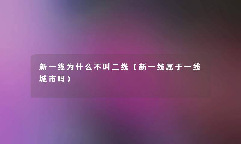 新一线为什么不叫二线（新一线属于一线城市吗）