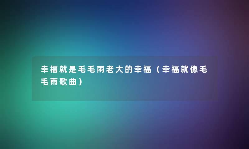 幸福就是毛毛雨老大的幸福（幸福就像毛毛雨歌曲）