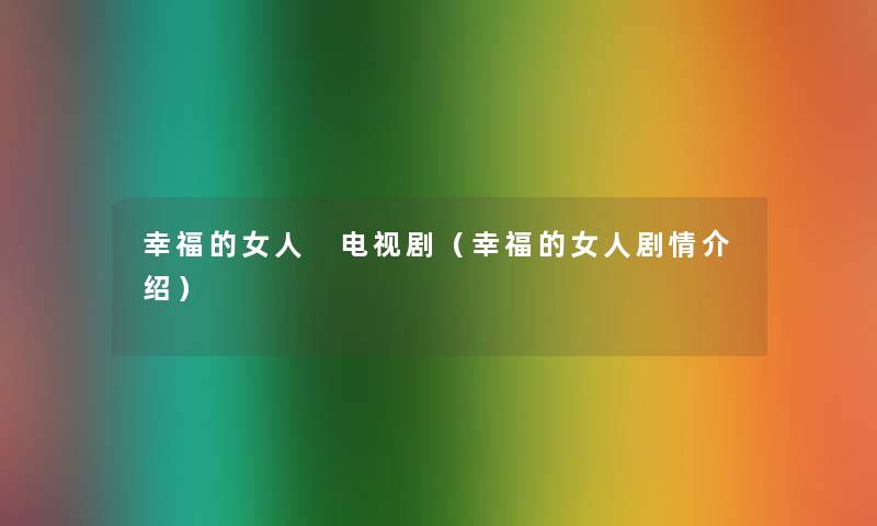 幸福的女人 电视剧（幸福的女人剧情介绍）