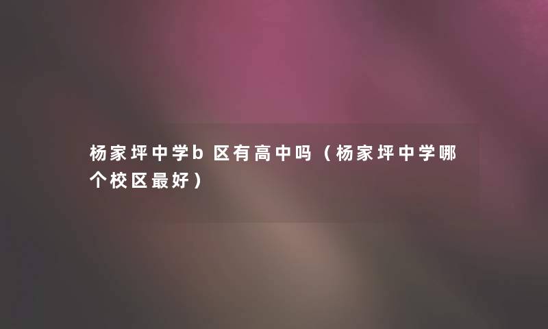 杨家坪中学b区有高中吗(杨家坪中学哪个校区好) 杨家坪中学b区有高中吗(杨家坪中学哪个校区好)