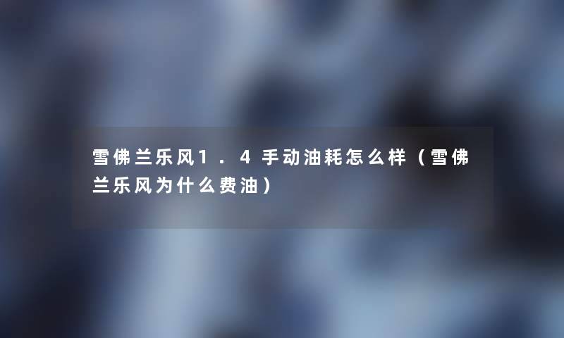 雪佛兰乐风1.4手动油耗怎么样(雪佛兰乐风为什么费油) 雪佛兰乐风1.4手动油耗怎么样(雪佛兰乐风为什么费油)