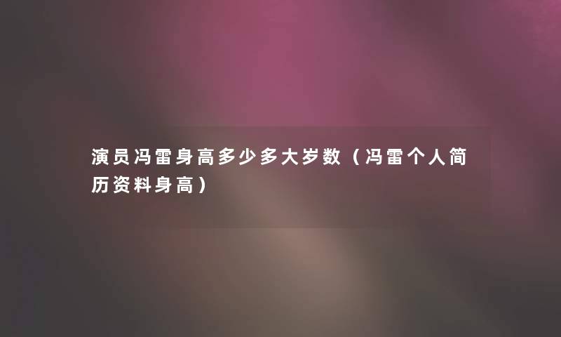 演员冯雷身高多少多大岁数（冯雷个人简历资料身高）