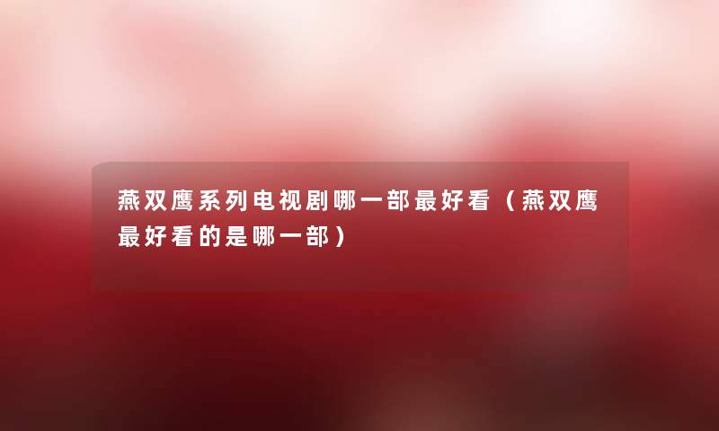 燕双鹰系列电视剧哪一部好看(燕双鹰好看的是哪一部) 燕双鹰系列电视剧哪一部好看(燕双鹰好看的是哪一部)