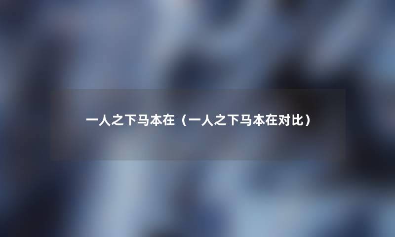 一人之下马本在(一人之下马本在对比) 一人之下马本在(一人之下马本在对比)