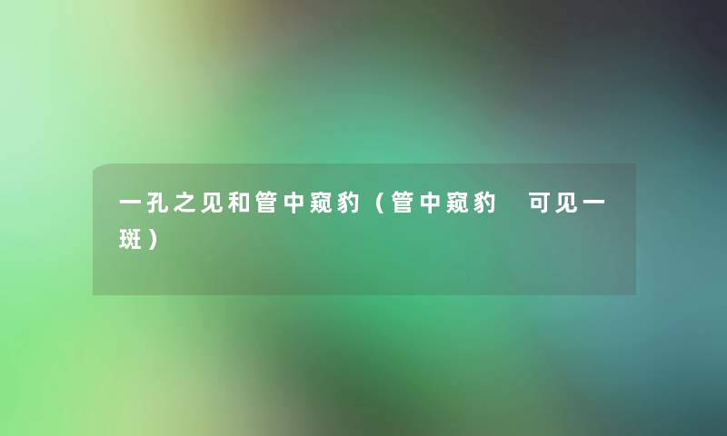 一孔之见和管中窥豹(管中窥豹 可见一斑) 一孔之见和管中窥豹(管中窥豹 可见一斑)