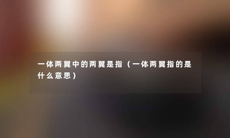 一体两翼中的两翼是指（一体两翼指的是什么意思）