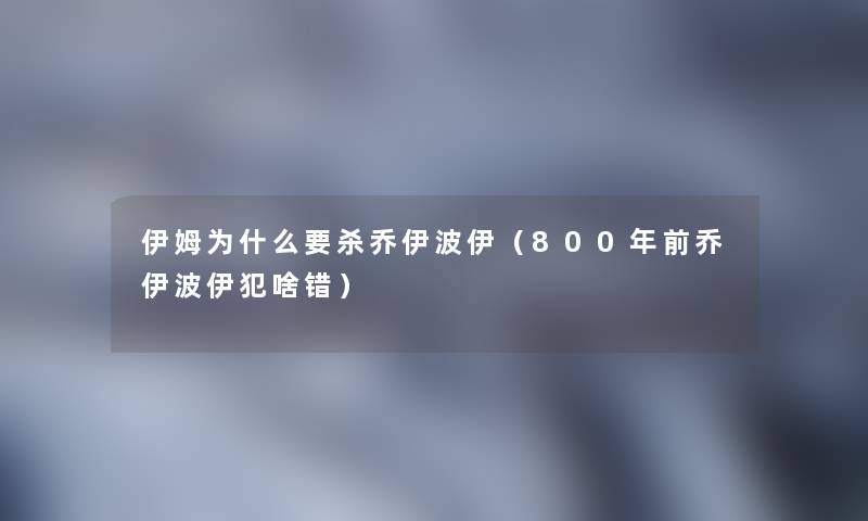 伊姆为什么要杀乔伊波伊(800年前乔伊波伊犯啥错) 伊姆为什么要杀乔伊波伊(800年前乔伊波伊犯啥错)