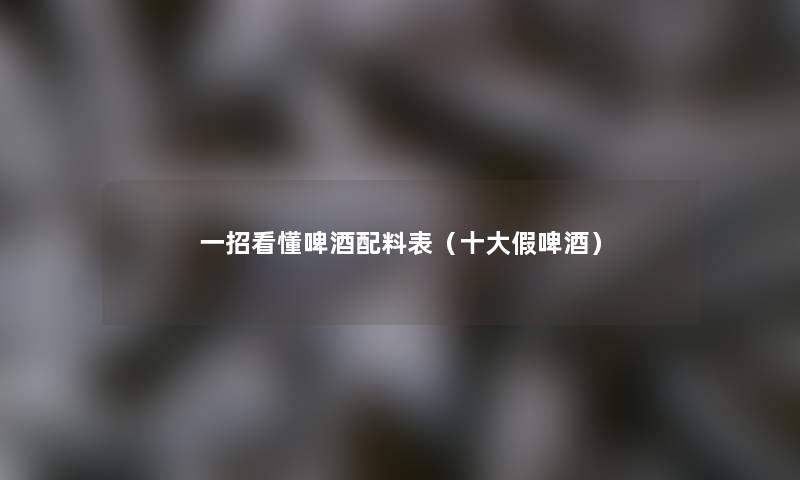 一招看懂啤酒配料表(一些假啤酒) 一招看懂啤酒配料表(一些假啤酒)